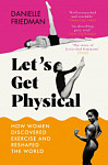 Let’s Get Physical How Women Discovered Exercise and Reshaped the World