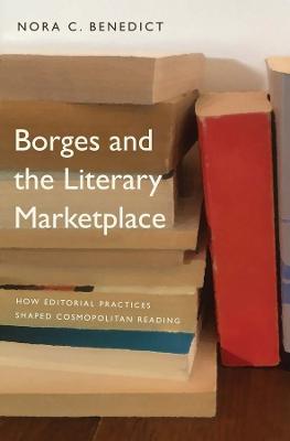 Borges and the Literary Marketplace How Editorial Practices Shaped Cosmopolitan Reading