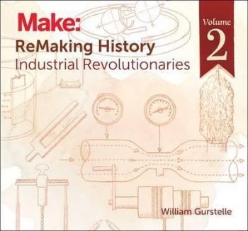 Remaking History: America's Great Inventors: Industrial Revolutionaries: Volume 2