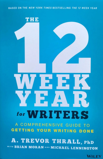 The 12 Week Year for Writers A Comprehensive Guide to Getting Your Writing Done