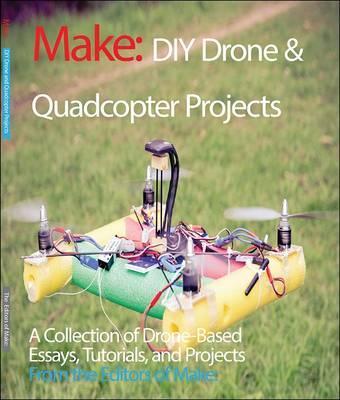 DIY Drone and Quadcopter Projects : Tutorials and Projects from the Pages of Make