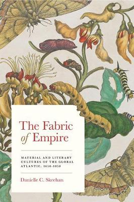 The Fabric of Empire Material and Literary Cultures of the Global Atlantic 1650-1850