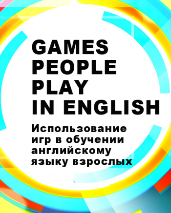 Games People Play in English: использование игр в обучении английскому языку взрослых 10 ак.ч.