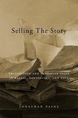 Selling the Story Transaction and Narrative Value in Balzac, Dostoevsky, and Zola