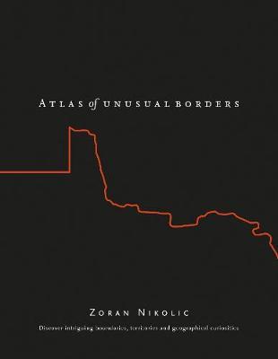 The Atlas of Unusual Borders Discover Intriguing Boundaries, Territories and Geographical Curiosities