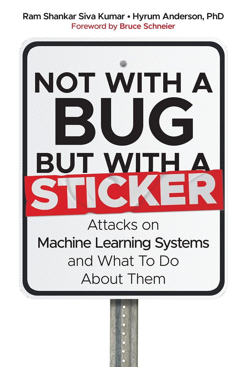 Not with a Bug, But with a Sticker Attacks on Machine Learning Systems and What To Do About Them