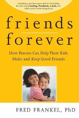 Friends Forever How Parents Can Help Their Kids Make and Keep Good Friends