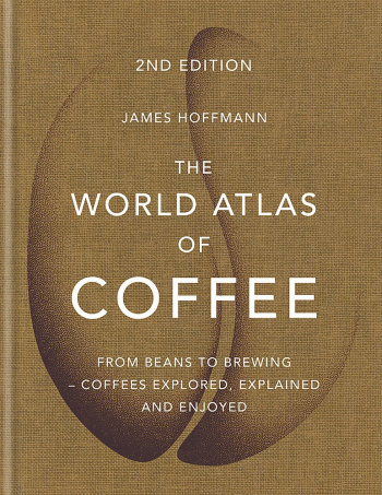 The World Atlas of Coffee From Beans to Brewing - Coffees Explored, Explained and Enjoyed