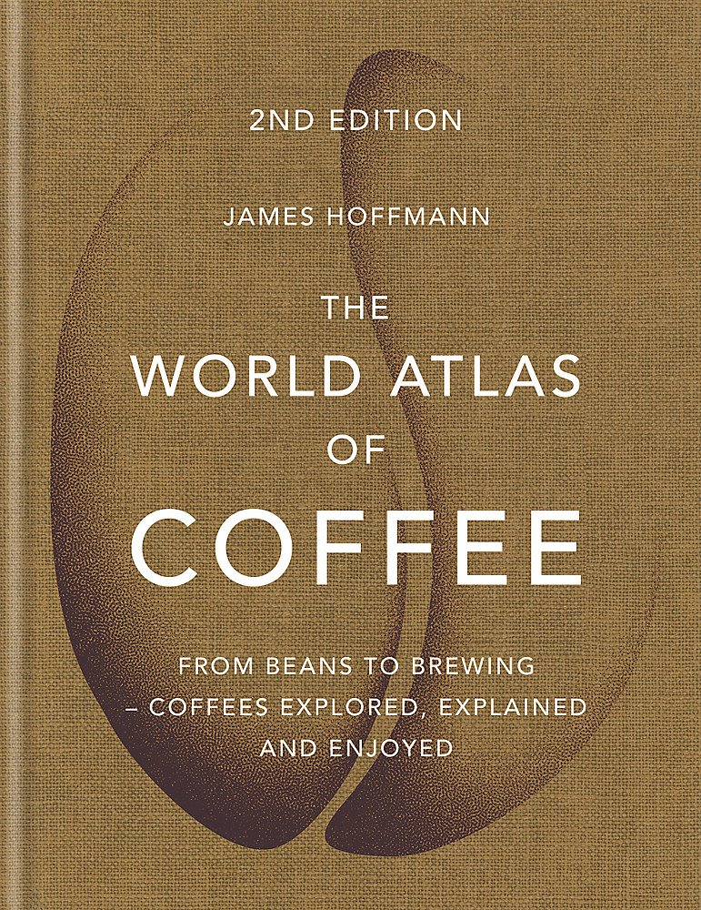 The World Atlas of Coffee From Beans to Brewing - Coffees Explored, Explained and Enjoyed