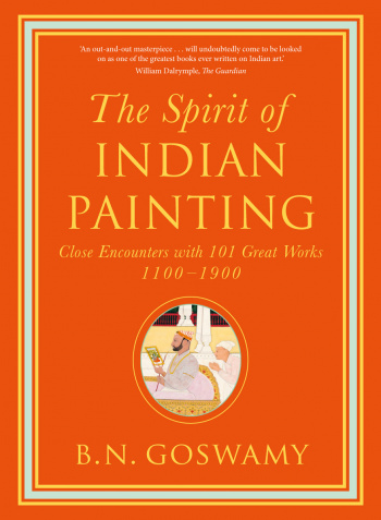 The Spirit of Indian Painting Close Encounters with 101 Great Works 1100 -1900