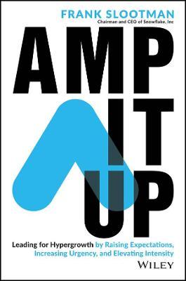 Amp It Up Leading for Hypergrowth by Raising Expectations, Increasing Urgency, and Elevating Intensity