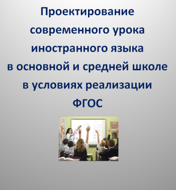 Проектирование современного урока иностранного языка в основной и средней школе в условиях реализации ФГОС (на русском языке), 24 ч.