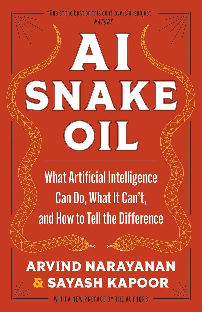 AI Snake Oil What Artificial Intelligence Can Do, What It Can’t, and How to Tell the Difference
