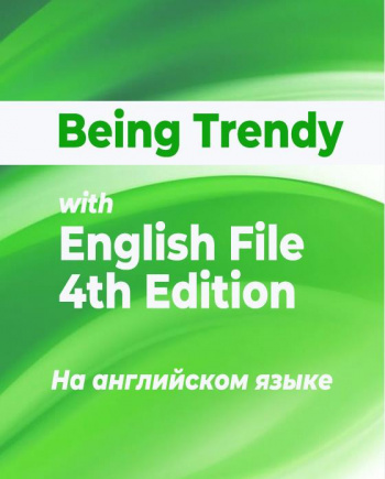 Being Trendy with English File 4th Edition (на английском языке) 30 ак.ч.