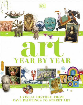 Art Year by Year A Visual History, from Cave Paintings to Street Art