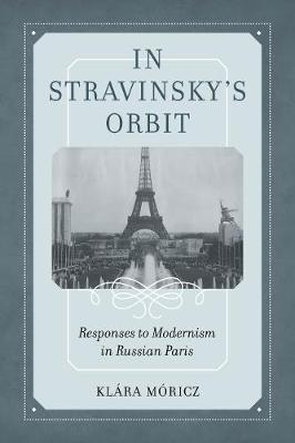 In Stravinsky's Orbit Responses to Modernism in Russian Paris