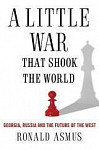 A Little War That Changed the World Georgia, Russia and the Future of the West