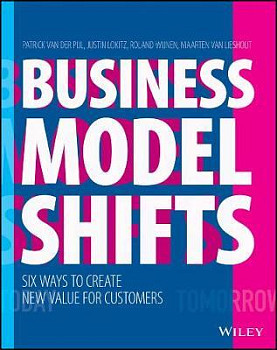 Business Model Shifts Six Ways to Create New Value For Customers