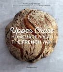 Upper Crust Homemade Bread the French Way Recipes and Techniques