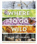 Where to Go Wild in the British Isles A Month-by-Month Guide to the Best Nature Experiences