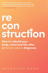 Reconstruction How to rebuild your body, mind and life after a breast cancer diagnosis