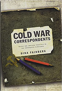 Cold War Correspondents Soviet and American Reporters on the Ideological Frontlines