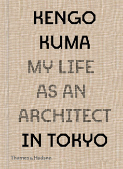 Kengo Kuma My Life as an Architect in Tokyo