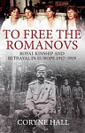 To Free the Romanovs Royal Kinship and Betrayal in Europe 1917-1919