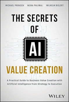 The Secrets of AI Value Creation: A Practical Guide to Business Value Creation with Artificial Intelligence from Strategy to Execution