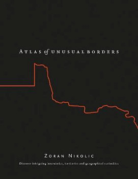 The Atlas of Unusual Borders Discover Intriguing Boundaries, Territories and Geographical Curiosities