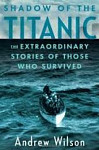 Shadow of the Titanic : The Extraordinary Stories of Those Who Survived