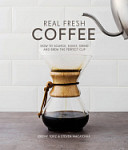 Real Fresh Coffee How to source, roast, grind and brew the perfect cup
