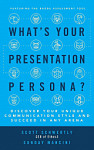 What's Your Presentation Persona? Discover Your Unique Communication Style and Succeed in Any Arena