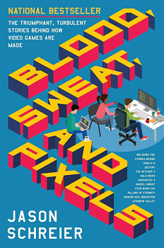 Blood, Sweat, and Pixels The Triumphant, Turbulent Stories Behind How Video Games Are Made