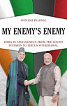 My Enemy's Enemy India in Afghanistan from the Soviet Invasion to the US Withdrawal